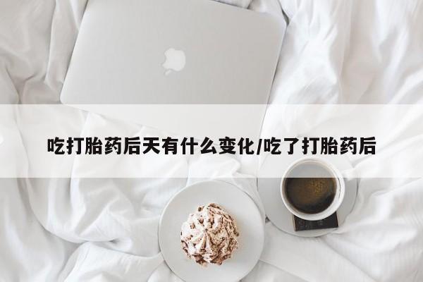 米非米索联系方式吃打胎药后天有什么变化/吃了打胎药后